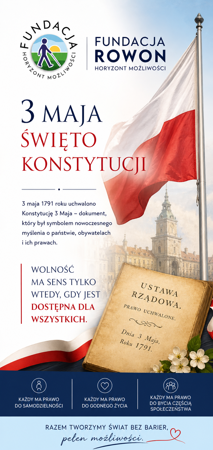 Pionowa grafika z okazji Święta Konstytucji 3 Maja. Po prawej stronie widoczna powiewająca biało-czerwona flaga Polski, w tle historyczna zabudowa. Po lewej u góry logo Fundacji Rowon – Horyzont Możliwości. Centralnie duży napis „3 Maja – Święto Konstytucji”. Poniżej krótki opis o uchwaleniu Konstytucji 3 Maja w 1791 roku. Na dole hasło: „Wolność ma sens tylko wtedy, gdy jest dostępna dla wszystkich”. Widoczna także stylizowana księga symbolizująca ustawę rządową oraz trzy ikony z hasłami: prawo do samodzielności, godnego życia i bycia częścią społeczeństwa.